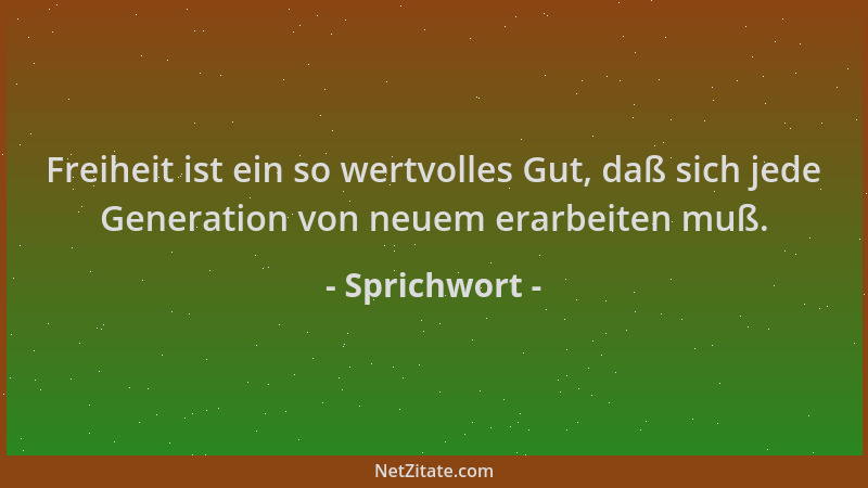 Sprichwort - Freiheit ist ein so wertvolles Gut, daß sich jede Generation von neuem erarbeiten muß....