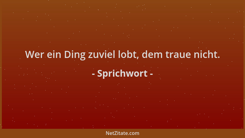 Sprichwort - Wer ein Ding zuviel lobt, dem traue nicht....