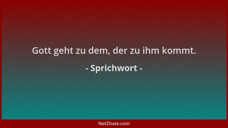 Sprichwort - Gott geht zu dem, der zu ihm kommt....