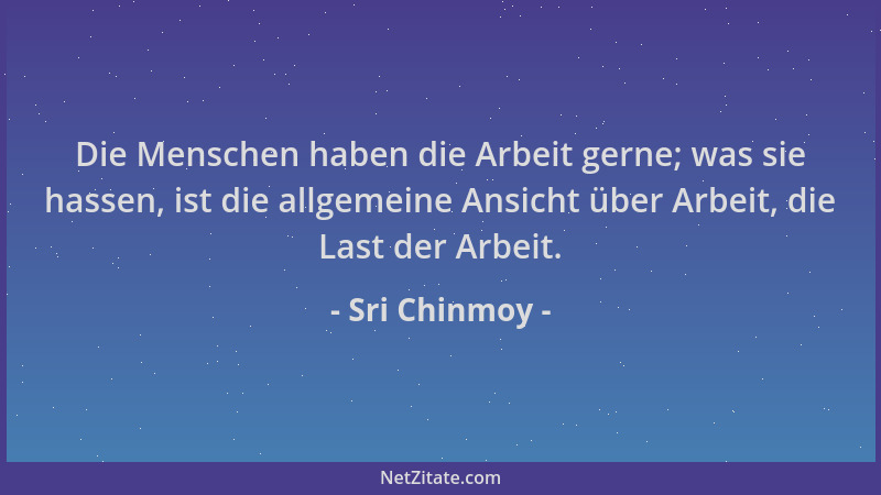 Sri Chinmoy - Die Menschen haben die Arbeit gerne; was sie hassen, ist die allgemeine Ansicht über Arbeit, die Last der Arb...
