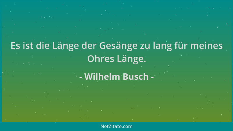 Wilhelm Busch - Es ist die Länge der Gesänge zu lang für meines Ohres Länge....