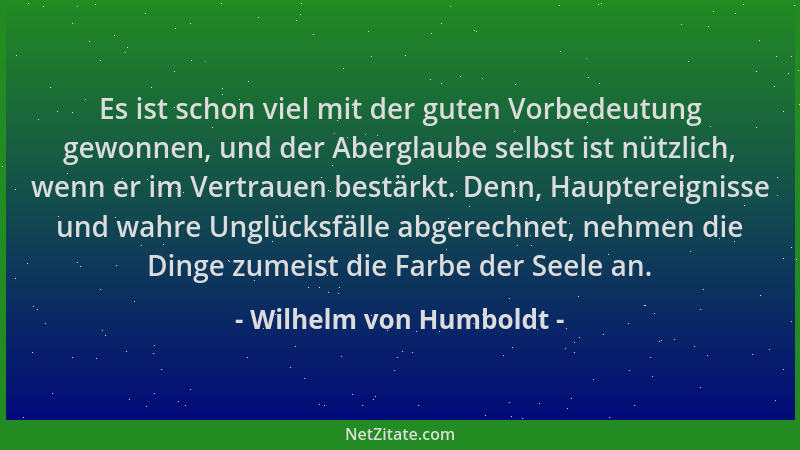 Wilhelm von Humboldt - Es ist schon viel mit der guten Vorbedeutung gewonnen, und der Aberglaube selbst ist nützlich, wenn...