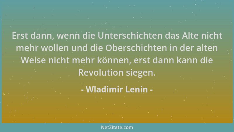 Wladimir Lenin - Erst dann, wenn die Unterschichten das Alte nicht mehr wollen und die Oberschichten in der alten Weise nic...