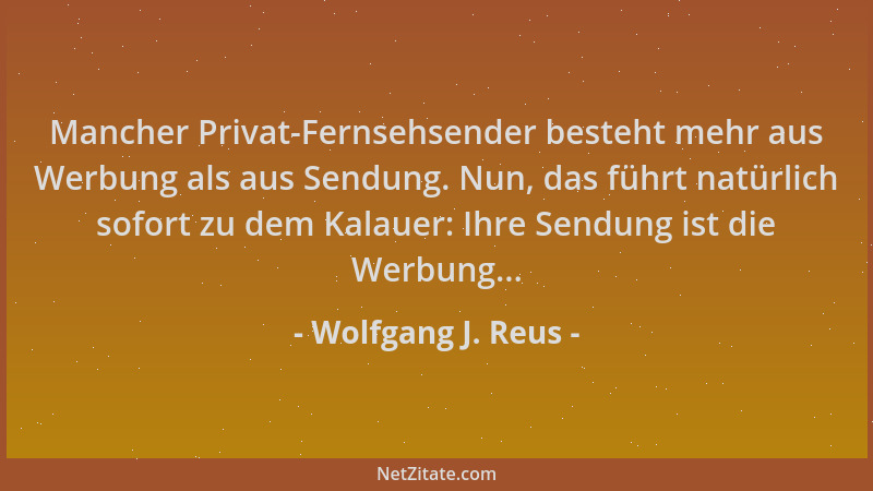 Wolfgang J. Reus - Mancher Privat-Fernsehsender besteht mehr aus Werbung als aus Sendung. Nun, das führt natürlich sofort z...