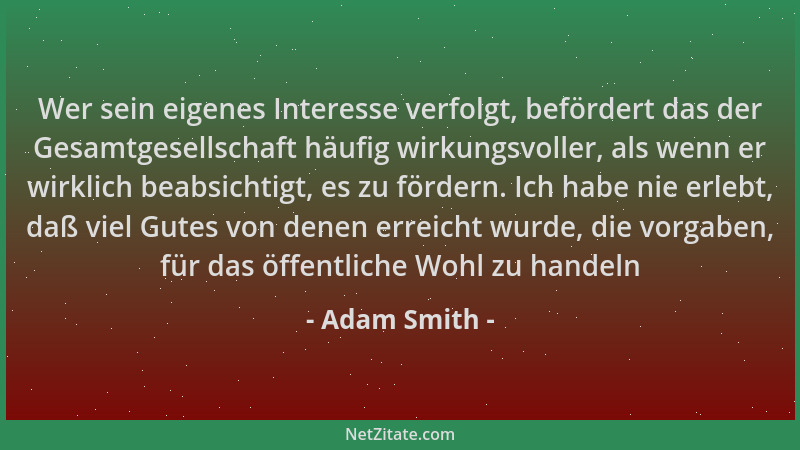 Adam Smith - Wer sein eigenes Interesse verfolgt, befördert das der Gesamtgesellschaft häufig wirkungsvoller, als wenn er w...