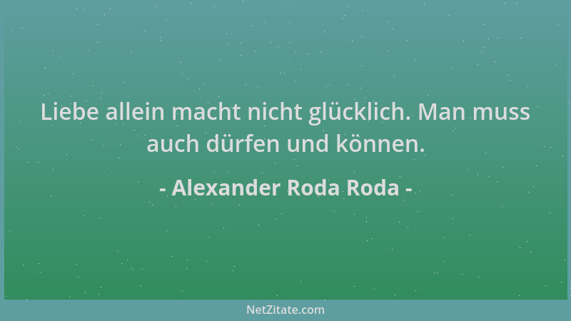 Alexander Roda Roda - Liebe allein macht nicht glücklich. Man muss auch dürfen und können....
