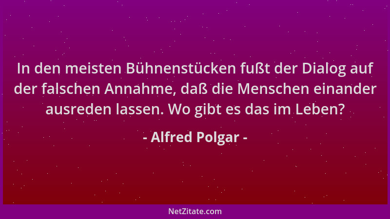 Alfred Polgar - In den meisten Bühnenstücken fußt der Dialog auf der falschen Annahme, daß die Menschen einander ausreden l...