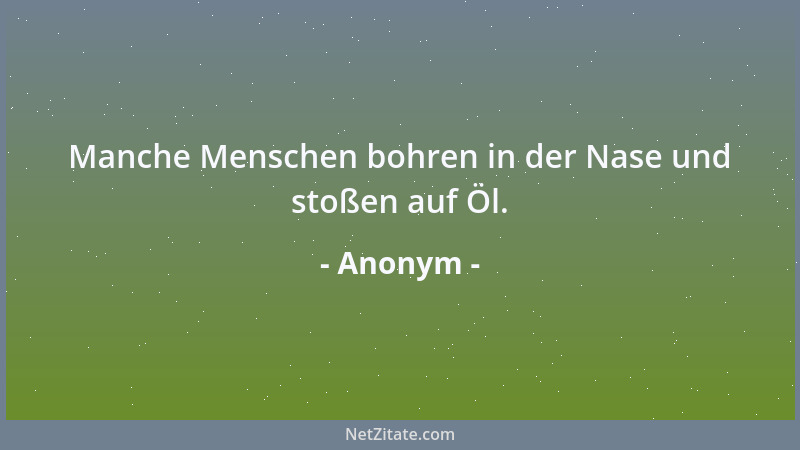 Anonym - Manche Menschen bohren in der Nase und stoßen auf Öl....
