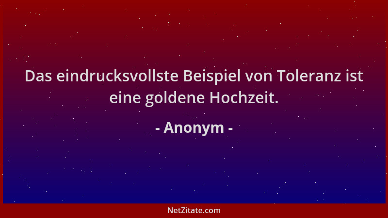 Anonym - Das eindrucksvollste Beispiel von Toleranz ist eine goldene Hochzeit....