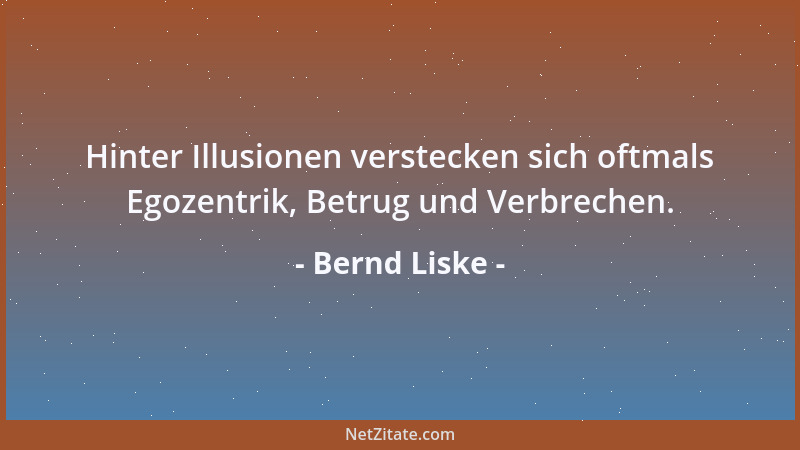 Bernd Liske - Hinter Illusionen verstecken sich oftmals Egozentrik, Betrug und Verbrechen....