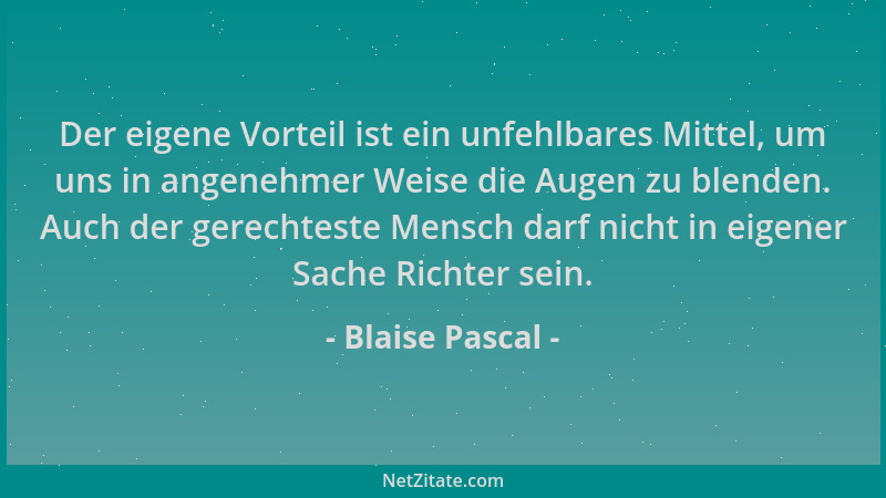 Blaise Pascal - Der eigene Vorteil ist ein unfehlbares Mittel, um uns in angenehmer Weise die Augen zu blenden. Auch der ge...