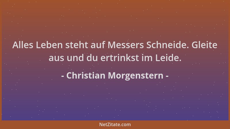 Christian Morgenstern - Alles Leben steht auf Messers Schneide. Gleite aus und du ertrinkst im Leide....