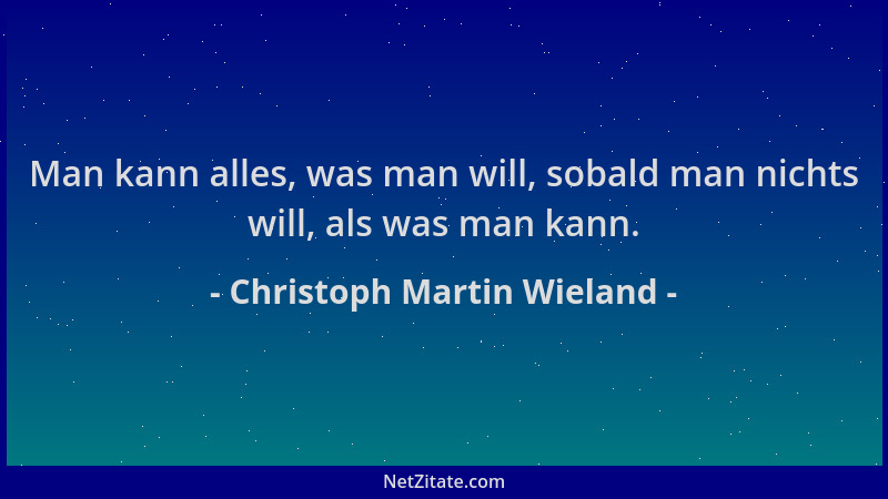 Christoph Martin Wieland - Man kann alles, was man will, sobald man nichts will, als was man kann....