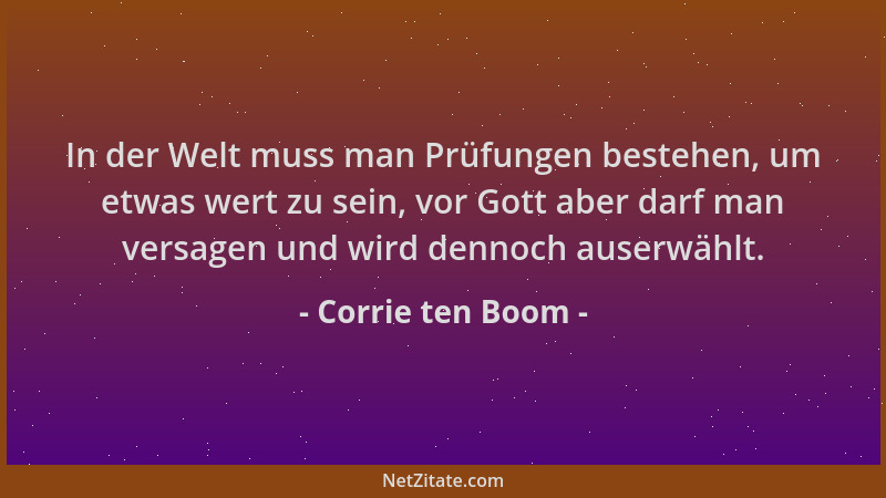 Corrie ten Boom - In der Welt muss man Prüfungen bestehen, um etwas wert zu sein, vor Gott aber darf man versagen und wird...