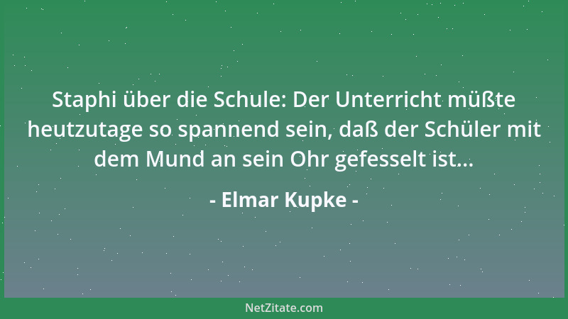 Elmar Kupke - Staphi über die Schule: Der Unterricht müßte heutzutage so spannend sein, daß der Schüler mit dem Mund an sei...