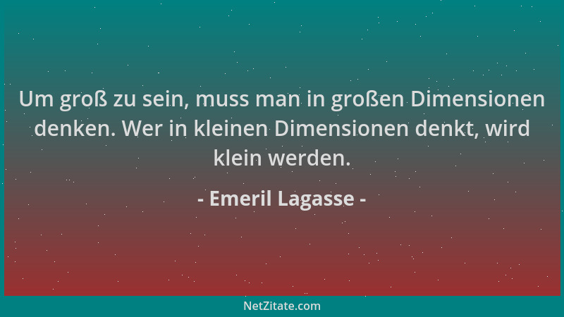 Emeril Lagasse - Um groß zu sein, muss man in großen Dimensionen denken. Wer in kleinen Dimensionen denkt, wird klein werde...