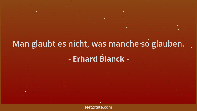 Erhard Blanck - Man glaubt es nicht, was manche so glauben....