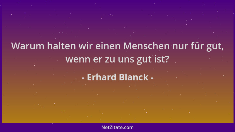 Erhard Blanck - Warum halten wir einen Menschen nur für gut, wenn er zu uns gut ist?...