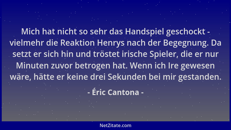 Éric Cantona - Mich hat nicht so sehr das Handspiel geschockt - vielmehr die Reaktion Henrys nach der Begegnung. Da setzt e...