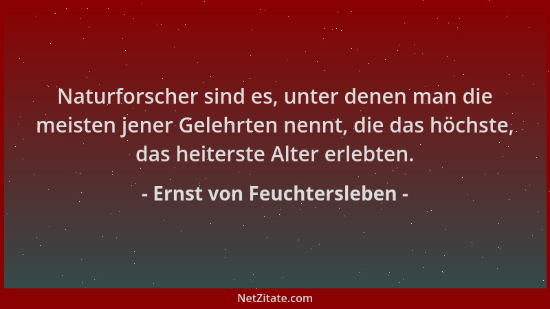 Ernst von Feuchtersleben - Naturforscher sind es, unter denen man die meisten jener Gelehrten nennt, die das höchste, das h...