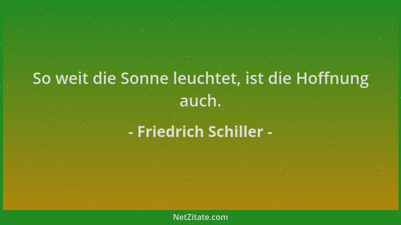 Friedrich Schiller - So weit die Sonne leuchtet, ist die Hoffnung auch....
