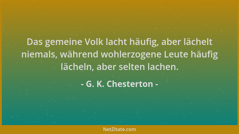 G. K. Chesterton - Das gemeine Volk lacht häufig, aber lächelt niemals, während wohlerzogene Leute häufig lächeln, aber sel...