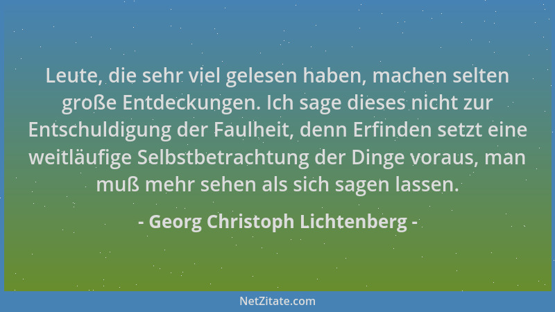 Georg Christoph Lichtenberg - Leute, die sehr viel gelesen haben, machen selten große Entdeckungen. Ich sage dieses nicht z...
