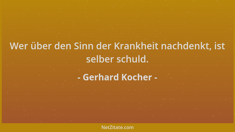 Gerhard Kocher - Wer über den Sinn der Krankheit nachdenkt, ist selber schuld....