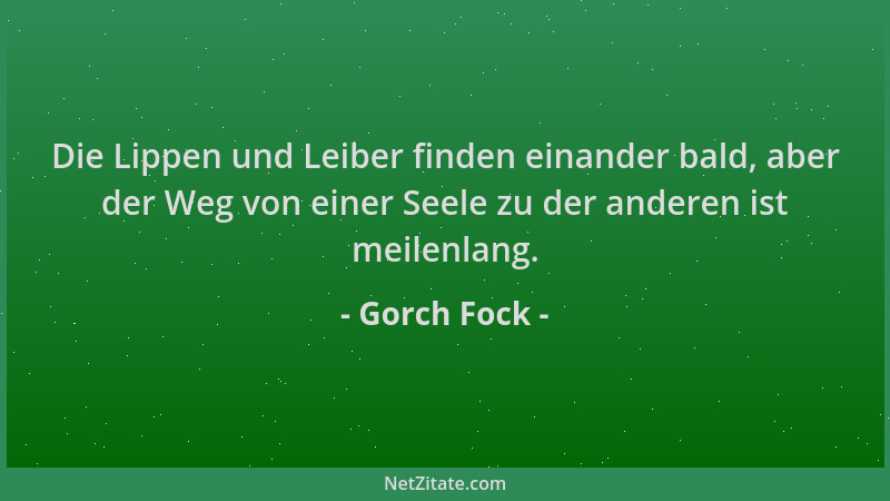 Gorch Fock - Die Lippen und Leiber finden einander bald, aber der Weg von einer Seele zu der anderen ist meilenlang....