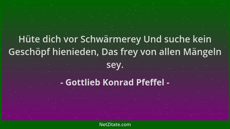 Gottlieb Konrad Pfeffel - Hüte dich vor Schwärmerey Und suche kein Geschöpf hienieden, Das frey von allen Mängeln sey....