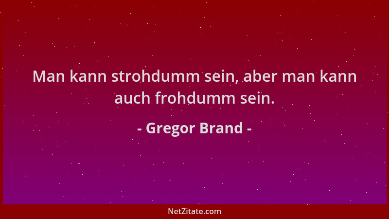 Gregor Brand - Man kann strohdumm sein, aber man kann auch frohdumm sein....