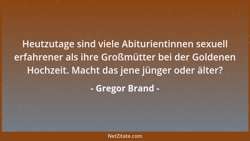 Gregor Brand - Heutzutage sind viele Abiturientinnen sexuell erfahrener als ihre Großmütter bei der Goldenen Hochzeit. Mach...