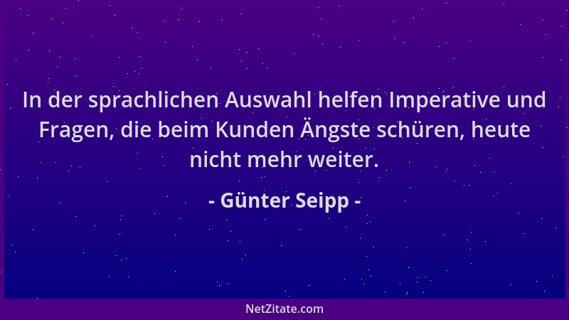 Günter Seipp - In der sprachlichen Auswahl helfen Imperative und Fragen, die beim Kunden Ängste schüren, heute nicht mehr w...