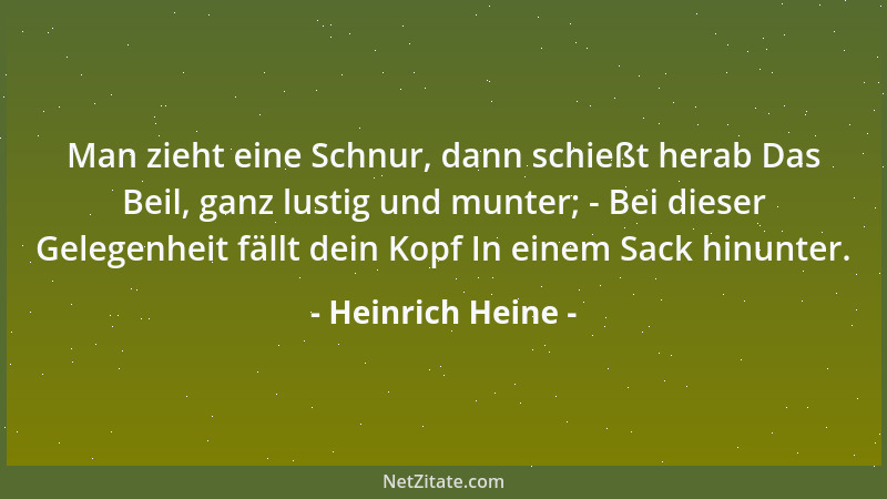Heinrich Heine - Man zieht eine Schnur, dann schießt herab Das Beil, ganz lustig und munter; - Bei dieser Gelegenheit fällt...