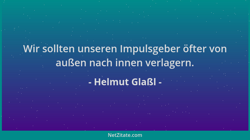 Helmut Glaßl - Wir sollten unseren Impulsgeber öfter von außen nach innen verlagern....