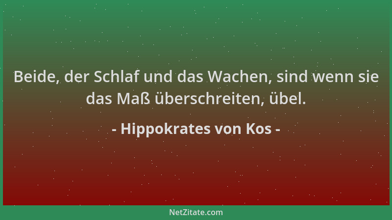 Hippokrates von Kos - Beide, der Schlaf und das Wachen, sind wenn sie das Maß überschreiten, übel....