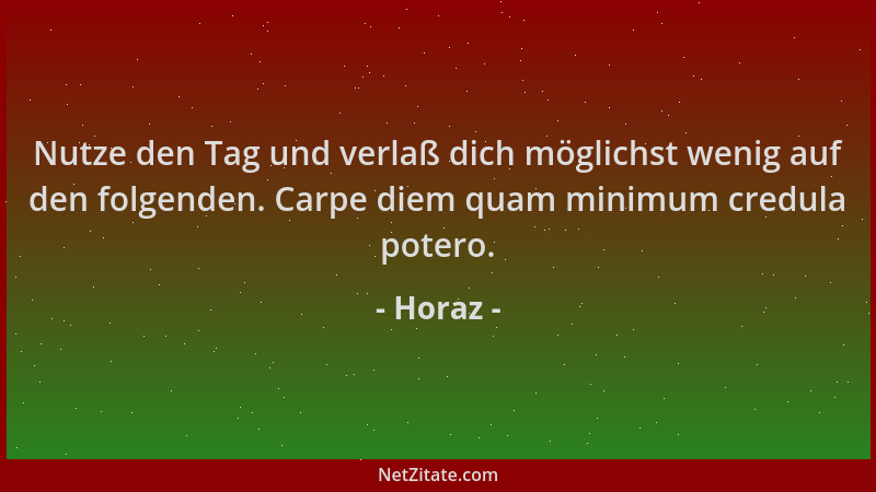 Horaz - Nutze den Tag und verlaß dich möglichst wenig auf den folgenden. Carpe diem quam minimum credula potero....