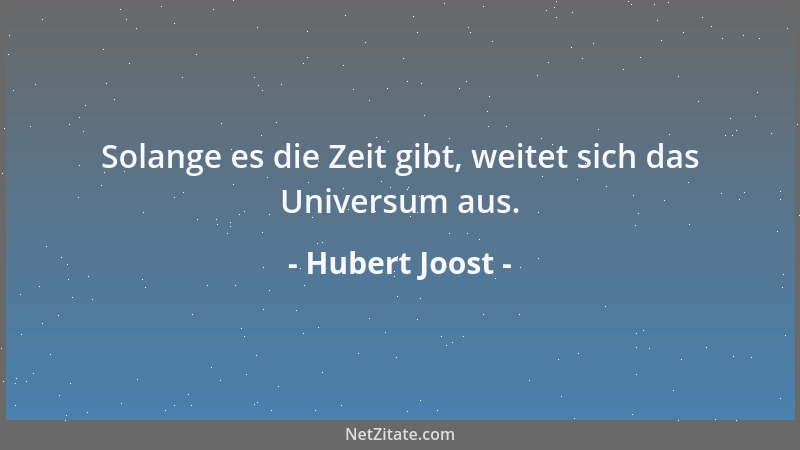 Hubert Joost - Solange es die Zeit gibt, weitet sich das Universum aus....