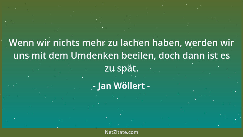 Jan Wöllert - Wenn wir nichts mehr zu lachen haben, werden wir uns mit dem Umdenken beeilen, doch dann ist es zu spät....