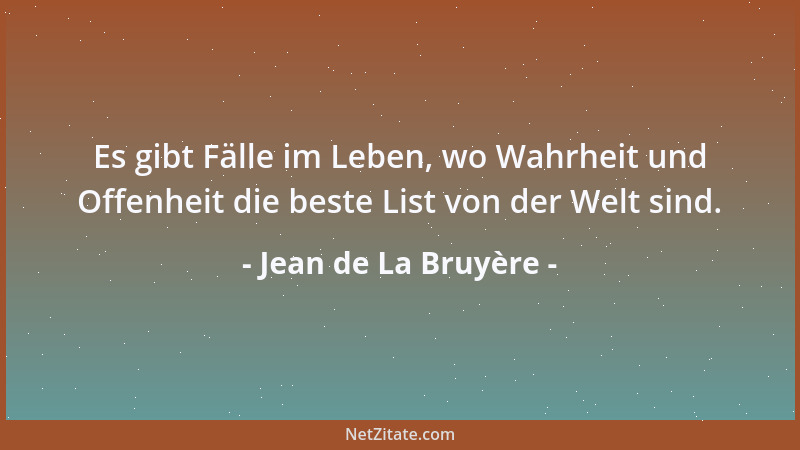 Jean de La Bruyère - Es gibt Fälle im Leben, wo Wahrheit und Offenheit die beste List von der Welt sind....