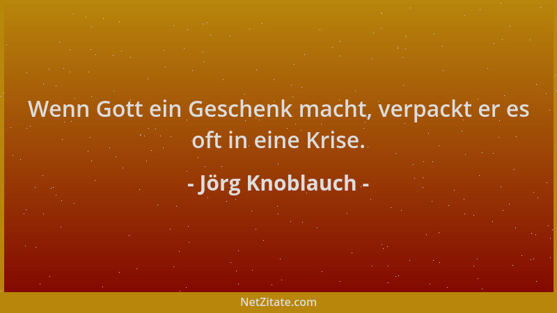 Jörg Knoblauch - Wenn Gott ein Geschenk macht, verpackt er es oft in eine Krise....