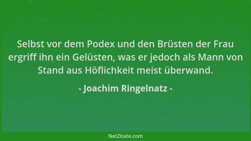 Joachim Ringelnatz - Selbst vor dem Podex und den Brüsten der Frau ergriff ihn ein Gelüsten, was er jedoch als Mann von Sta...