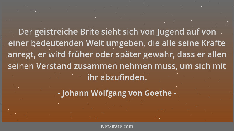 Johann Wolfgang von Goethe - Der geistreiche Brite sieht sich von Jugend auf von einer bedeutenden Welt umgeben, die alle s...