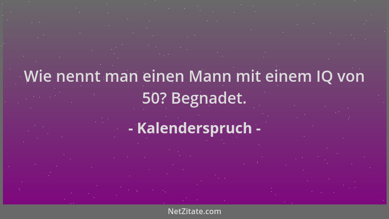 Kalenderspruch - Wie nennt man einen Mann mit einem IQ von 50? Begnadet....