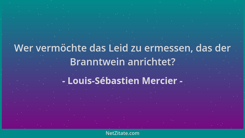 Louis-Sébastien Mercier - Wer vermöchte das Leid zu ermessen, das der Branntwein anrichtet?...