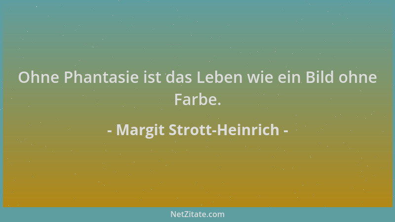 Margit Strott-Heinrich - Ohne Phantasie ist das Leben wie ein Bild ohne Farbe....