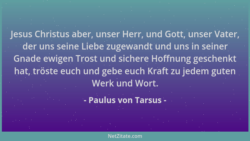 Paulus von Tarsus - Jesus Christus aber, unser Herr, und Gott, unser Vater, der uns seine Liebe zugewandt und uns in seiner...