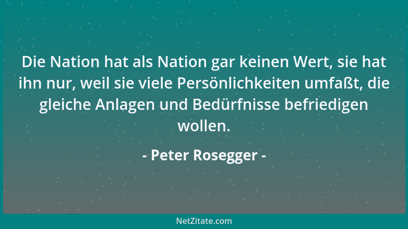 Peter Rosegger - Die Nation hat als Nation gar keinen Wert, sie hat ihn nur, weil sie viele Persönlichkeiten umfaßt, die gl...