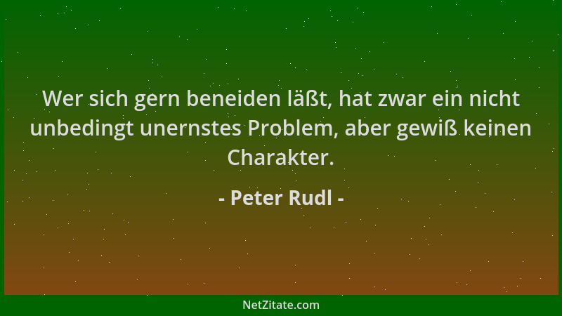 Peter Rudl - Wer sich gern beneiden läßt, hat zwar ein nicht unbedingt unernstes Problem, aber gewiß keinen Charakter....