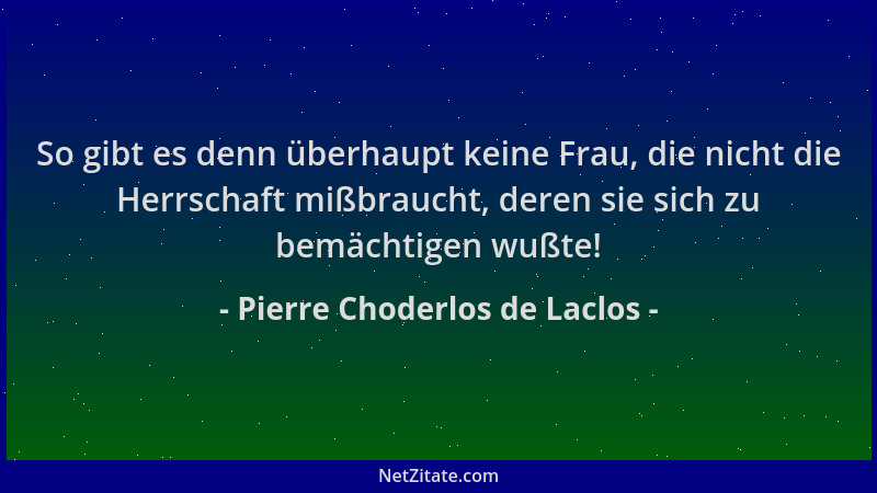 Pierre Choderlos de Laclos - So gibt es denn überhaupt keine Frau, die nicht die Herrschaft mißbraucht, deren sie sich zu b...